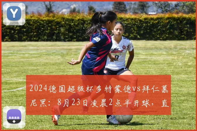 2024德国超级杯多特蒙德vs拜仁慕尼黑：8月23日凌晨2点半开球，直播指南抢先看