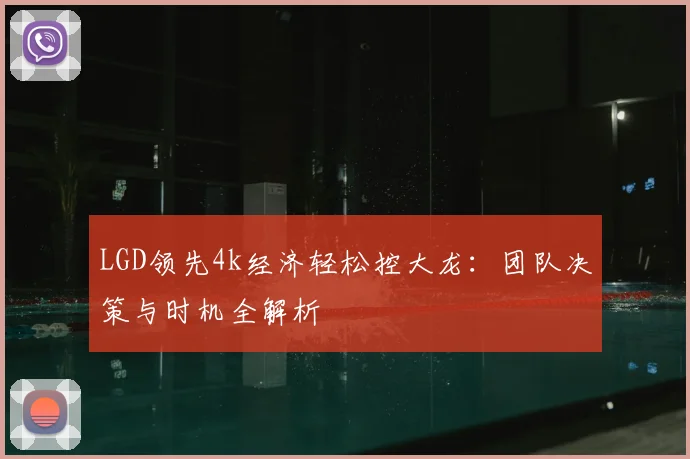 LGD领先4k经济轻松控大龙：团队决策与时机全解析