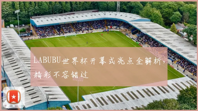 LABUBU世界杯开幕式亮点全解析,精彩不容错过