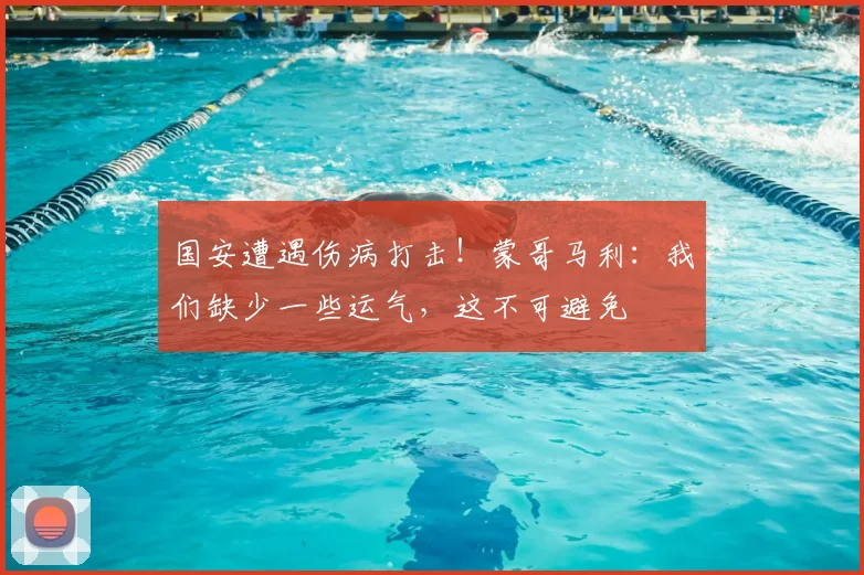 国安遭遇伤病打击！蒙哥马利：我们缺少一些运气，这不可避免