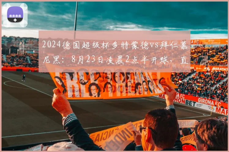 2024德国超级杯多特蒙德vs拜仁慕尼黑：8月23日凌晨2点半开球，直播指南抢先看