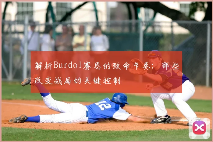 解析Burdol赛恩的致命节奏:那些改变战局的关键控制