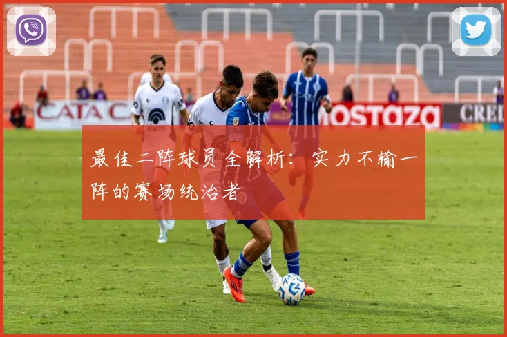 最佳二阵球员全解析：实力不输一阵的赛场统治者