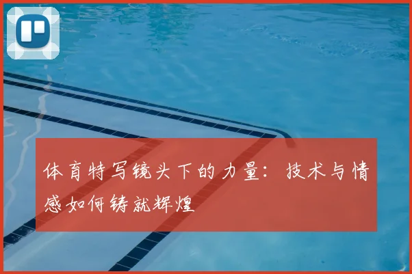 体育特写镜头下的力量：技术与情感如何铸就辉煌