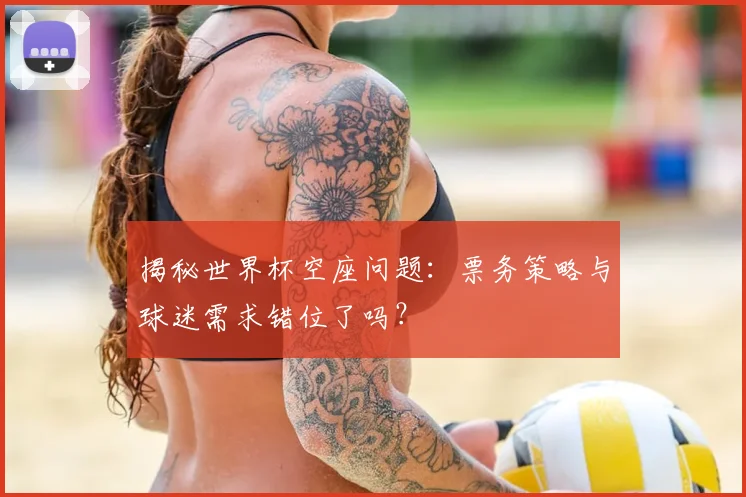 揭秘世界杯空座问题:票务策略与球迷需求错位了吗?