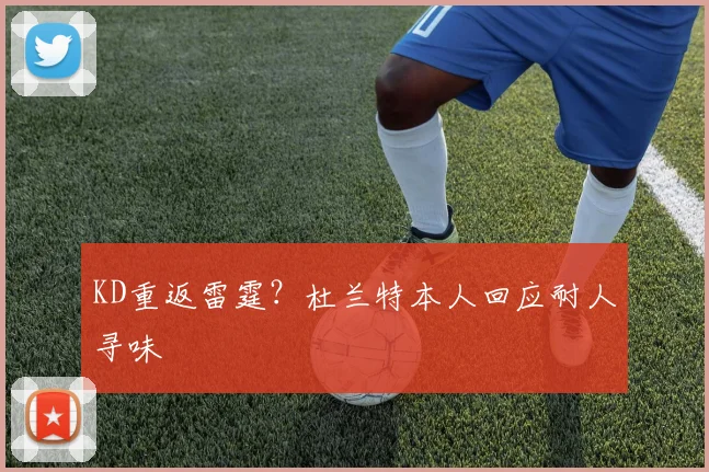 KD重返雷霆?杜兰特本人回应耐人寻味